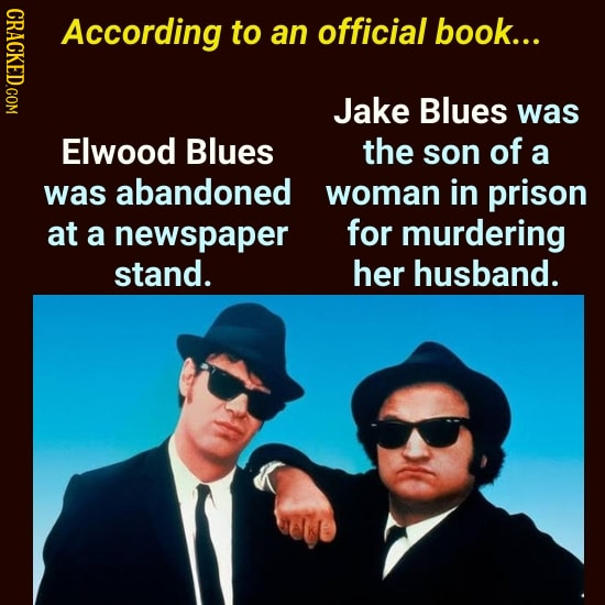 CRACL According to an official book... Jake Blues was Elwood Blues the son of a was abandoned woman in prison at a newspaper for murdering stand. her