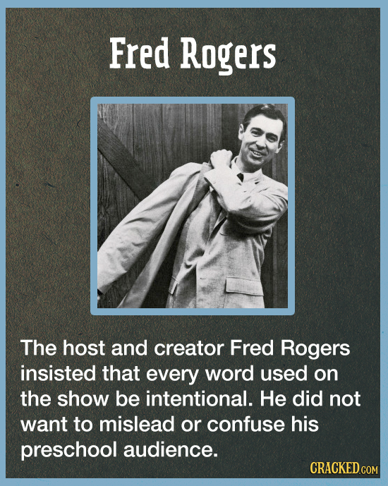 Fred Rogers The host and creator Fred Rogers insisted that every word used on the show be intentional. He did not want to mislead or confuse his presc