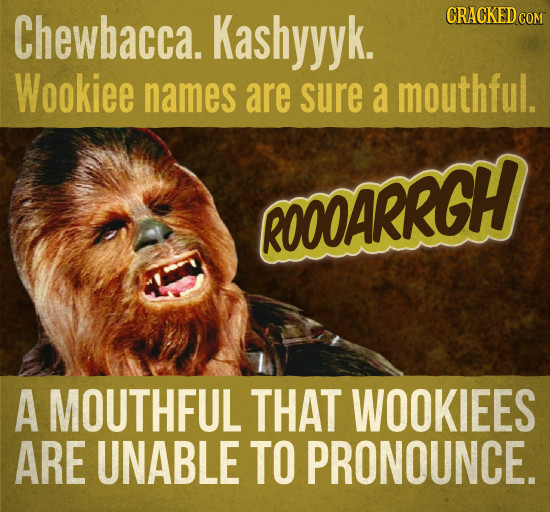 Chewbacca. Kashyyyk. CRACKED cO COM Wookiee names are sure a mouthful. ROOOARRGH A MOUTHFUL THAT WOOKIEES ARE UNABLE TO PRONOUNCE. 