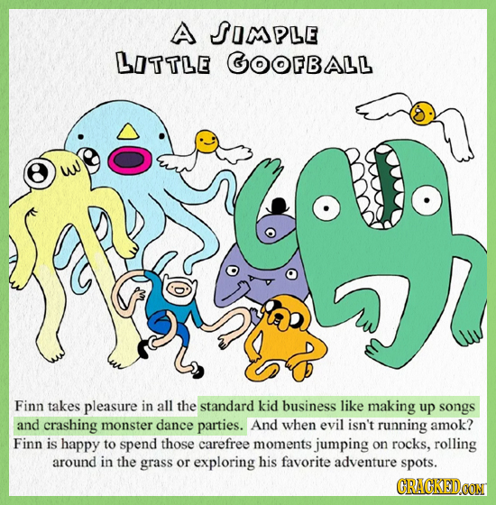 A SOMPLE LOTTLE GOOFBALL w Finn takes pleasure in all the standard kid business like making up songs and crashing monster dance parties. And when evil