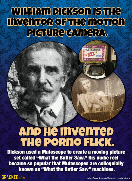 WILLIAm DicKSON IS THE INVeNTOR OF THE Motion PIGTURE CAMERA OLD TIME MOVIES us And HE invented THE PORnO FLICK. Dickson used a Mutoscope to create a 