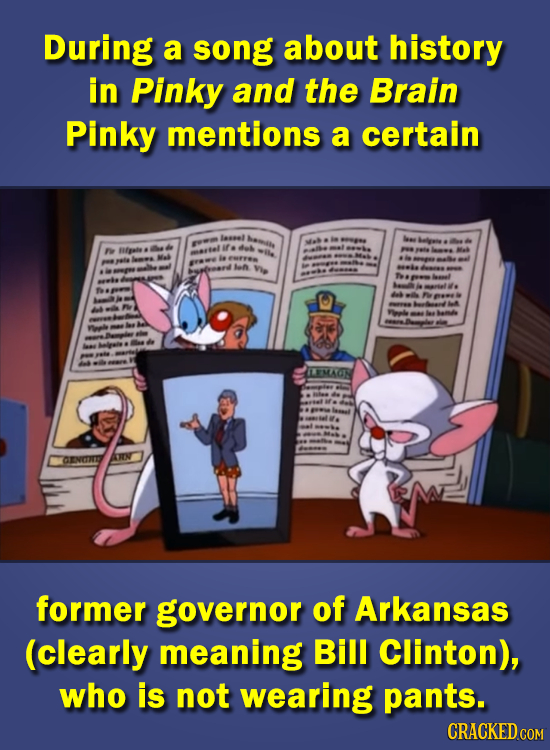 During a song about history in Pinky and the Brain Pinky mentions a certain hetis Mes e Bfgal * wile Mak la Vi A IEEMACIR CENETRE former governor of A