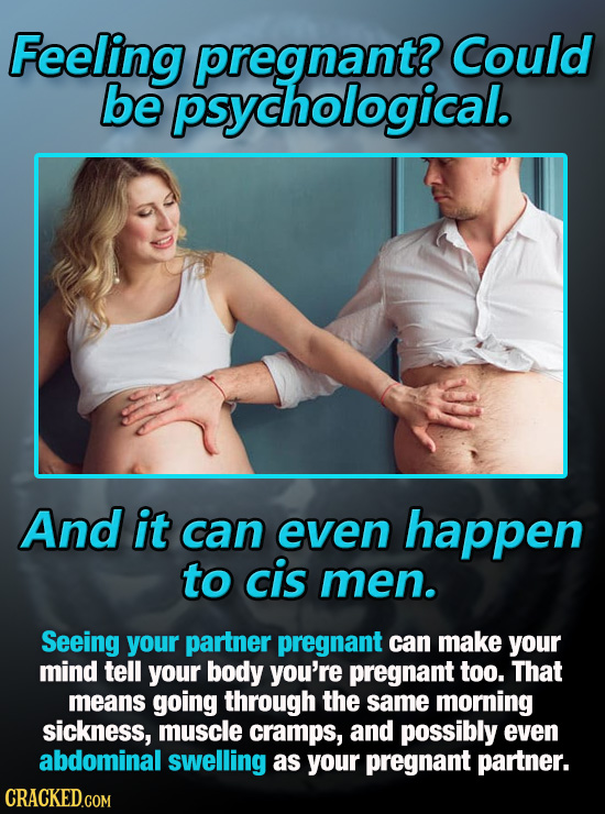 Feeling pregnant? Could be psychological. And it can even happen to cis men. Seeing your partner pregnant can make your mind tell your body you're pre