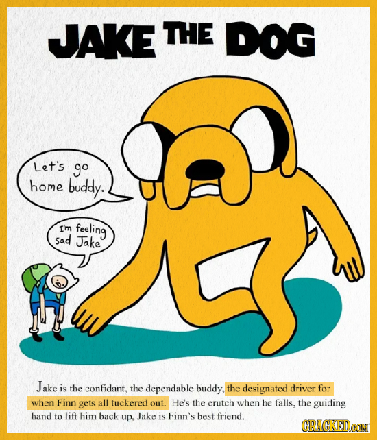 JAKE THE DOG Let's go home buddy. e Im feeling Sad Jake Jake is the confidant, the dependable buddy, the designated driver for when Finn gets all tuck