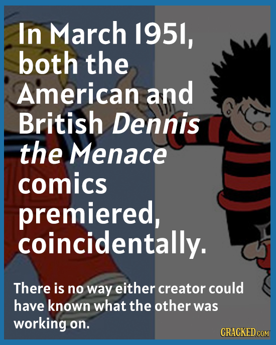 In March 195l, both the American and British Dennis the Menace comics premiered, coincidentally. There is no way either creator could have known what