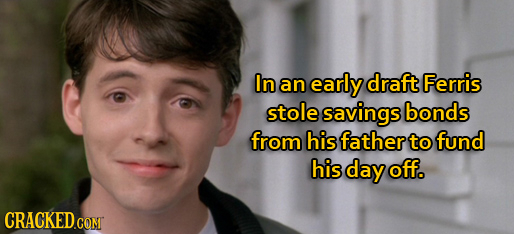 In an early draft Ferris stole savings bonds from his father to fund his day off. CRACKED.COM