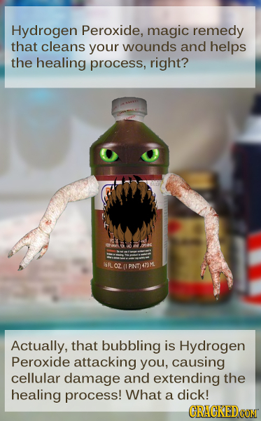 Hydrogen Peroxide, magic remedy that cleans your wounds and helps the healing process, right? Lo I6FL OZ PINT 473M. Actually, that bubbling is Hydroge