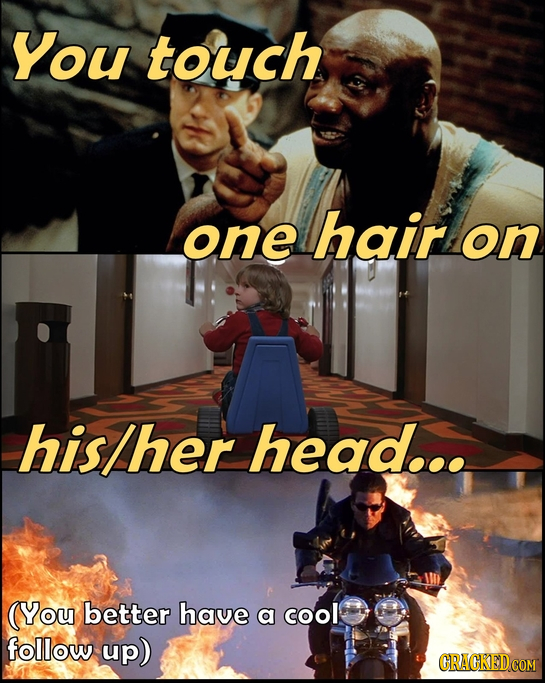 You touch one hair on his/her head... (You better have a cool follow up) CRACKED COM 