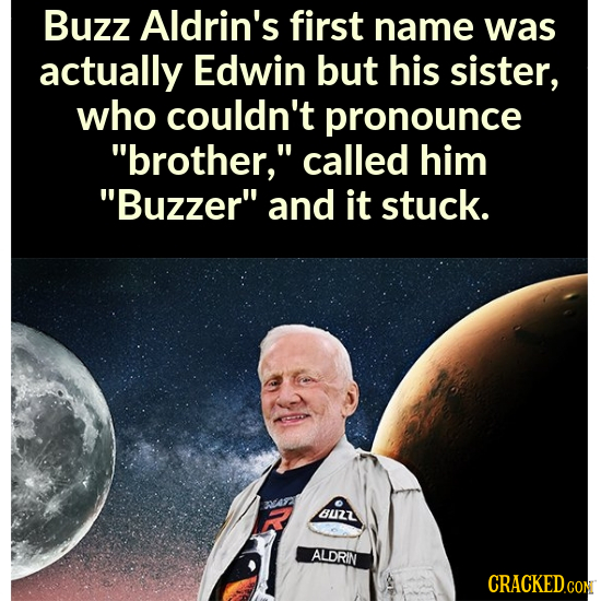 Buzz Aldrin's first name was actually Edwin but his sister, who couldn't pronounce brother, called him Buzzer and it stuck. BU27 ALDRIN CRACKEDCON