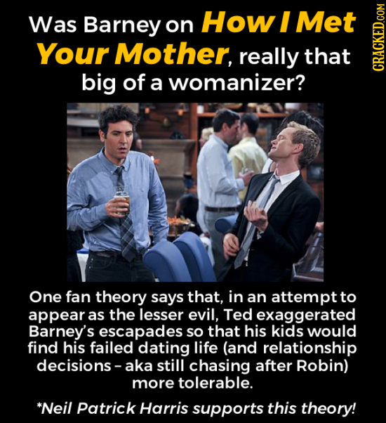 Was Barney How I Met on Your Mother, really that big of a womanizer? CRAGN One fan theory says that, in an attempt to appear as the lesser evil, Ted e