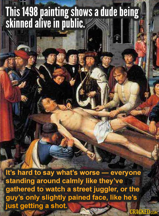This 1498 painting shows a dude being skinned alive in public. It's hard to say what's worse everyone standing around calmly like they've gathered to 