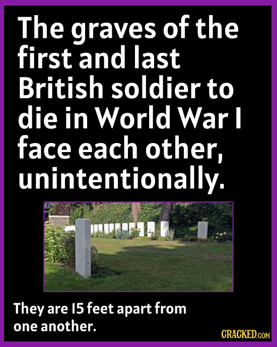 The graves of the first and last British soldier to die in World War I face each other, unintentionally. They are 15 feet apart from one another. CRAC