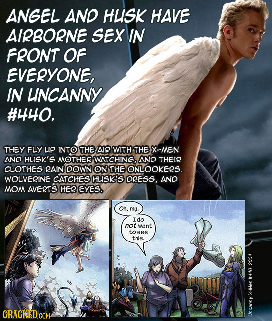 ANGEL AND HUISK HAVE AIRBORNE SEX IN FRONT OF EVERYONE, IN UNCANNY #440. THEY FLY up INTO THE AIR WITH THE X-MEN AND HUSK'S MOTHER WATCHING, AND THEIR