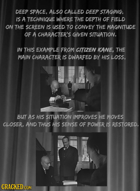 DEEP SPACE, ALSO CALLED DEEP STAGING, IS A TECHNIQUE WHERE THE DEPTH OF FIELD ON THE SCREEN IS Used TO CONVEY THE MAGNITUDE OF A CHARACTER'S GIVEN SIT