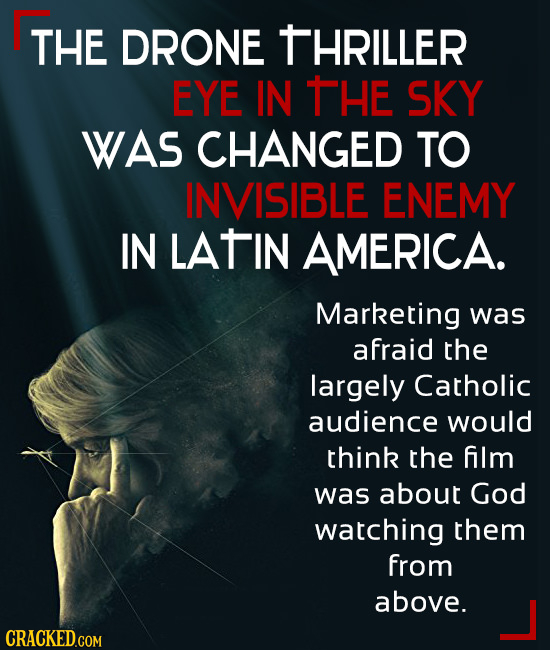 THE DRONE THRILLER EYE IN THE SKY WAS CHANGED TO INVISIBLE ENEMY IN LATIN AMERICA. Marketing was afraid the largely Catholic audience would think the