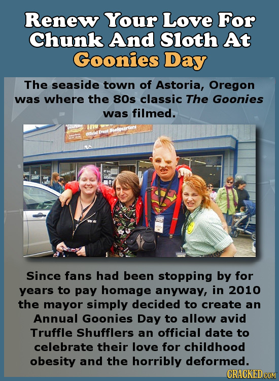 Renew Your Love For Chunk And Sloth At Goonies Day The seaside town of Astoria, Oregon was where the 80s classic The Goonies was filmed. Ewnt edqarter