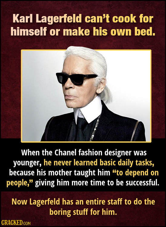 Karl Lagerfeld can't cook for himself or make his own bed. When the Chanel fashion designer was younger, he never learned basic daily tasks, because h