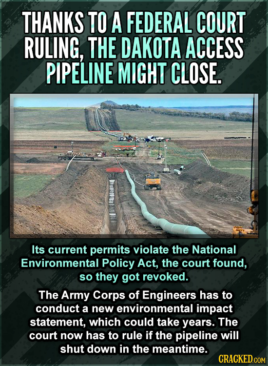 THANKS TO A FEDERAL COURT RULING, THE DAKOTA ACCESS PIPELINE MIGHT CLOSE. Its current permits violate the National Environmental Policy Act, the court