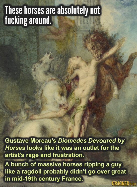 These horses are absolutely not fucking around. Gustave Moreau's Diomedes Devoured by Horses looks like it was an outlet for the artist's rage and fru