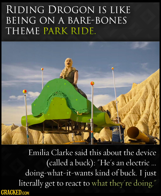 RIDING DROGON IS LIKE BEING ON A BARE-BONES THEME PARK RIDE. Emilia Clarke said this about the device (called electric... a buck): He's an doing-what