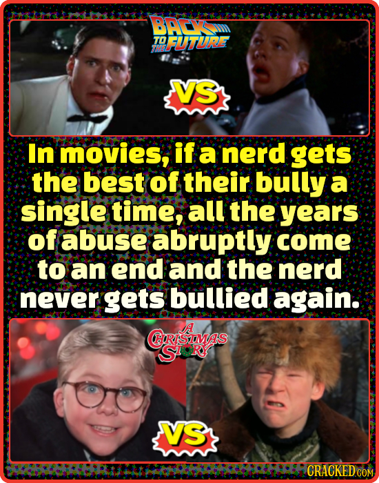 BACv TO DFUTURE VS In movies, if a nerd gets the best of their bully a single time, all the years of abuse abruptly come to an end and the nerd never