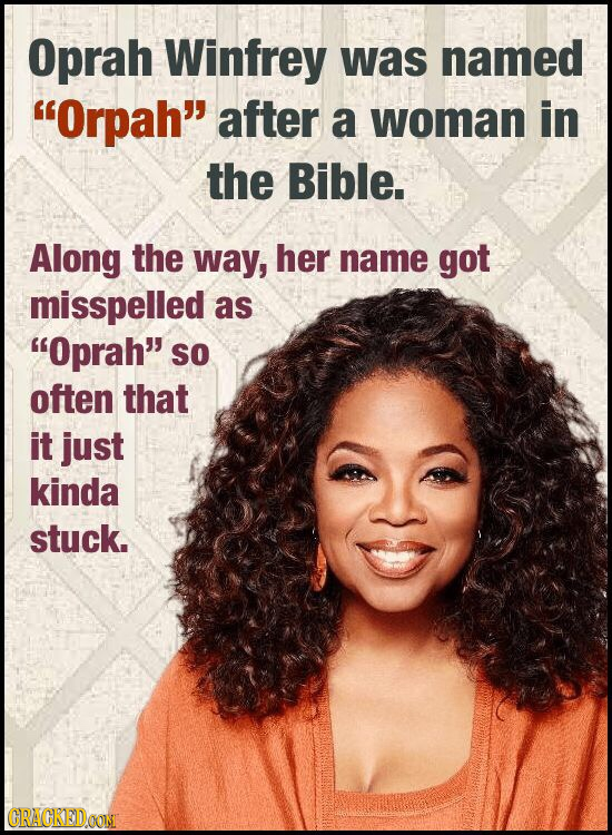 Oprah Winfrey was named Orpah after a woman in the Bible. Along the way, her name got misspelled as Oprahs SsO often that it just kinda stuck. CRA