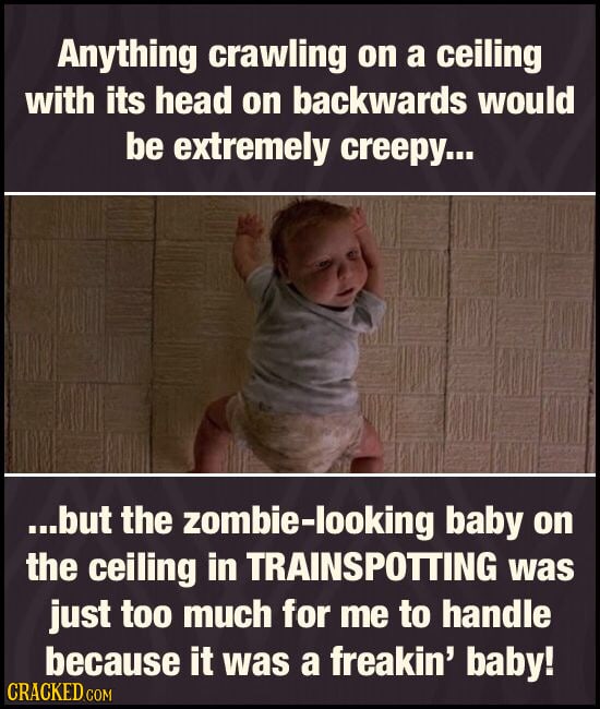 Anything crawling on a ceiling with its head on backwards would be extremely creepy... ...but the zombie-looking baby on the ceiling in TRAINSPOTTING
