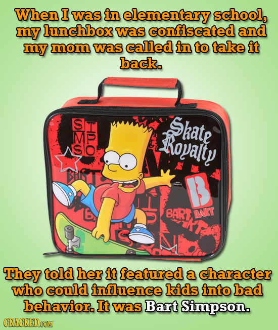 When I Was in elementary school, my lunchbox was confiscated and my mom was called in to take it back. Sr Skate MP Roalty SIO BGT B 6 BART BKT They to