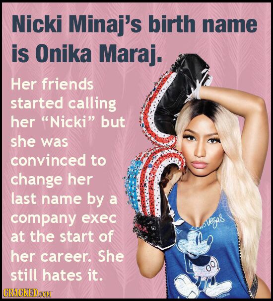 Nicki Minaj's birth name is Onika Maraj. Her friends started calling her Nicki but she was convinced to change her last name by a company exec igas