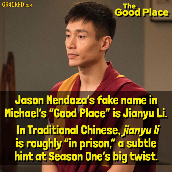 CRACKEDo COM The Good Place Jason Mendoza's fake name in Michael's Good Place is Jianyu Li. In Traditional Chinese, jianyu LI is roughly in prison,