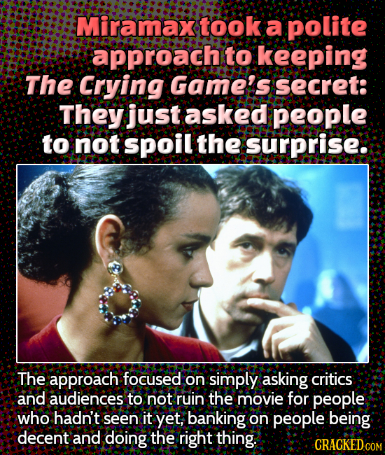 Miramax took a polite approach to keeping The Crying Gameis secret: They asked people to not spoil the Surprise. The approach focused on simply asking