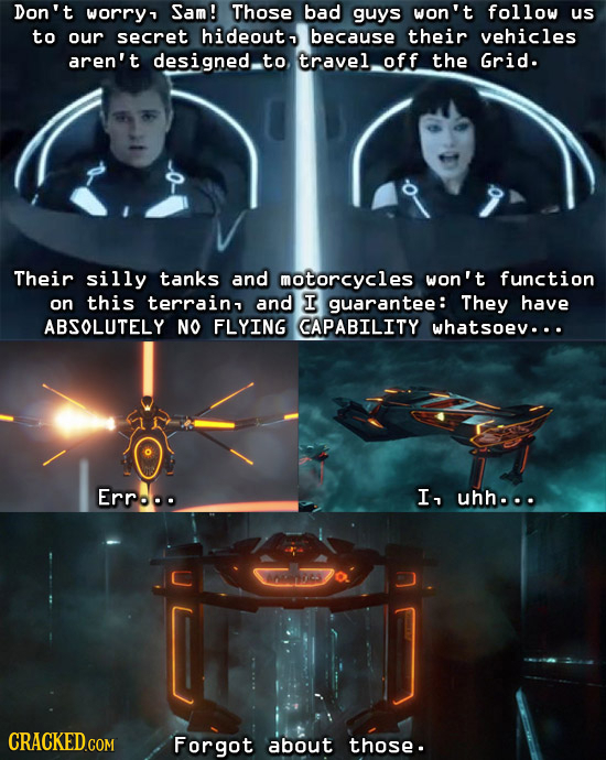 Don't worry Sam! Those bad guys won't follow us to our secret hideouta because their vehicles aren't designed.to, travel. off the Grid. Their silly ta