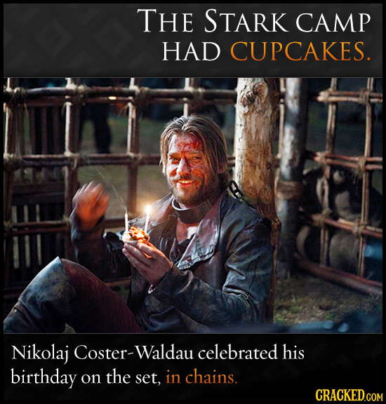 THE STARK CAMP HAD CUPCAKES. Nikolaj Coster- -Waldau celebrated his birthday on the set, in chains. CRACKED.COM 