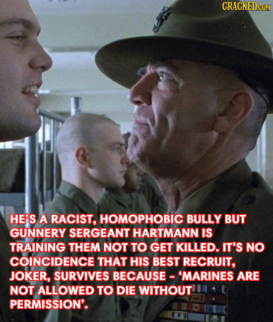 CRACKED HE'S A RACIST, HOMOPHOBIC BULLY BUT GUNNERY SERGEANT HARTMANN IS TRAINING THEM NOT TO GET KILLED. IT'S NO COINCIDENCE THAT HIS BEST RECRUIT, J