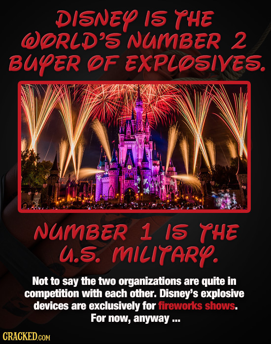 DISNEY IS THE WORLD'S NUMBER 2 BUYER OF EXPLOSIVES. NUMBER 1 1S THE U.S. MILITARY. Not to say the two organizations are quite in competition with each