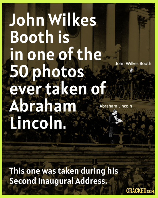 John Wilkes Booth is in one of the 50 photos John Wilkes Booth ever taken of Abraham Abraham Lincoln Lincoln. This one was taken during his Second Ina