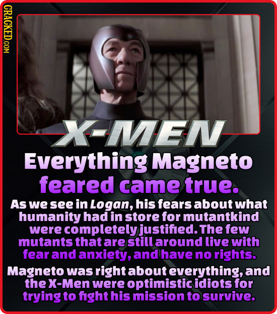 X MEN Everything Magneto feared came true. As we see in Logan, his fears about what humanity had in store for mutantkind were completely justifed. The