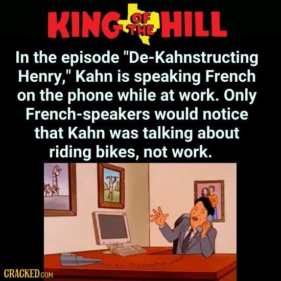 KING OF HILL THE In the episode De-Kahnstructing Henry, Kahn is speaking French on the phone while at work. Only French-speakers would notice that K