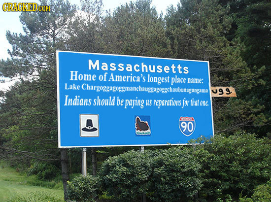 CRAGKEDCO CON Massachusetts Home of name: Lake eChargoggagooemnt slongest placer U99. Indians should be paying S reparations for that one DO 90