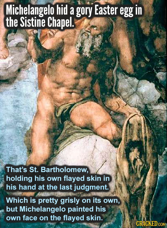 Michelangelo hid a gory Easter egg in the Sistine Chapel. That's St. Bartholomew, holding his own flayed skin in his hand at the last judgment. Which 