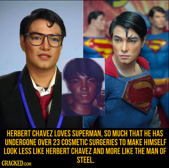 HERBERT CHAVEZ LOVES SUPERMAN, SO MUCH THAT HE HAS UNDERGONE OVER 23 COSMETIC SURGERIES TO MAKE HIMSELF LOOK LESS LIKE HERBERT CHAVEZ AND MORE LIKE TH