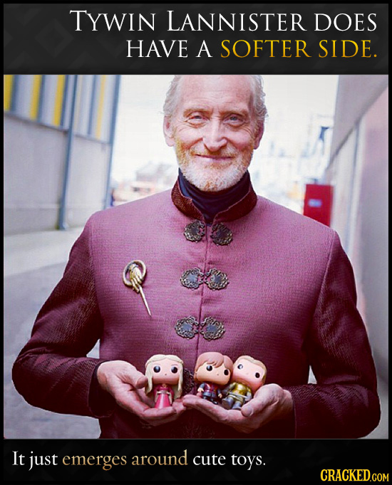 TYWIN LANNISTER DOES HAVE A SOFTER SIDE. It just emerges around cute toys. 