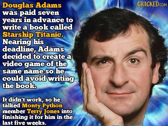 Douglas Adams CRACKED COM was paid seven years in advance to write a book called Starship Titanic. Nearing his deadline, Adams decided to create a vid