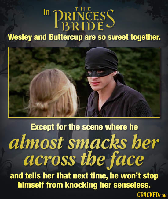 In PRINCE SS THE BRIDE Wesley and Buttercup are so sweet together. Except for the scene where he almost smacks her across the face and tells her that