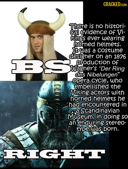 CRACKEDcO There is no histori- calevidence of Vi- kings ever wearing horned helmets. It was a costume designer on an 18276 production of Wagner's Der