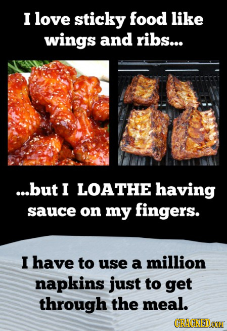 I love sticky food like wings and ribs... ...but I LOATHE having sauce on my fingers. I have to use a million napkins just to get through the meal. CR