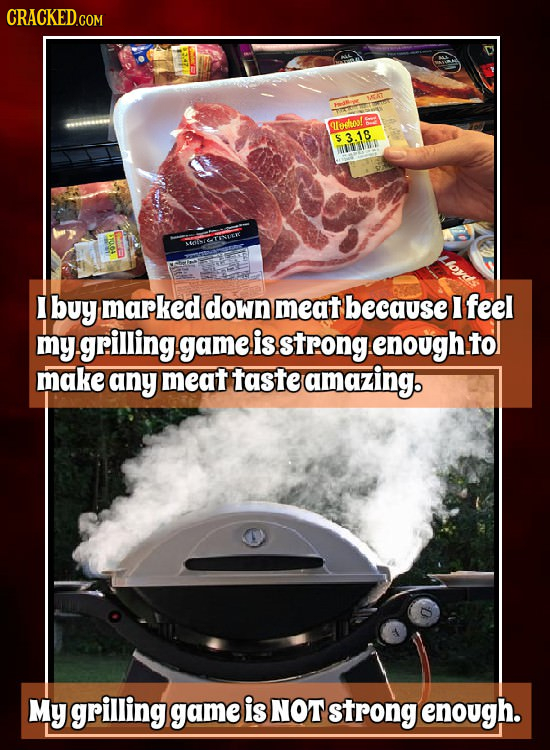 CRACKED.COM SSAT odo! $3.18 TUT I buy marked down meat because I feel my grilling game is strong enough. tO make any meat taste amazing. My grilling g