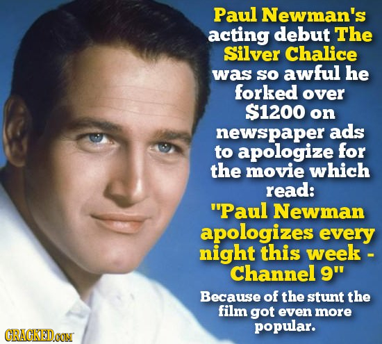 Paul Newman's acting debut The Silver Chalice was SO awful he forked over $1200 on newspaper ads to apologize for the movie which read: Paul Newman a