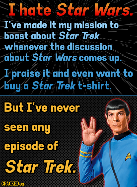 I hate Star Wars. I've made it my mission to boast about Star Trek whenever the discussion about Star Wars comes up. I praise it and even want to buy