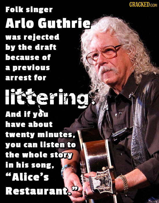 CRACKEDCO COM Folk singer Arlo Guthrie was rejected by the draft because of a previous arrest for littering And if you have about twenty minutes, you 